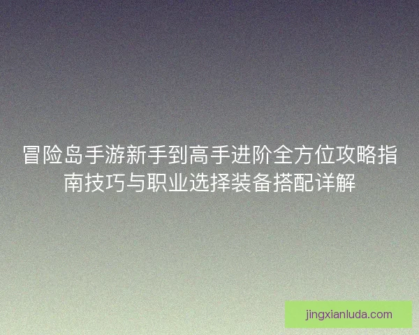 冒险岛手游新手到高手进阶全方位攻略指南技巧与职业选择装备搭配详解