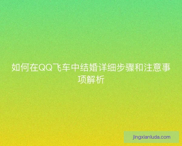 如何在QQ飞车中结婚详细步骤和注意事项解析