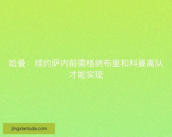 哈曼：续约萨内前需格纳布里和科曼离队才能实现